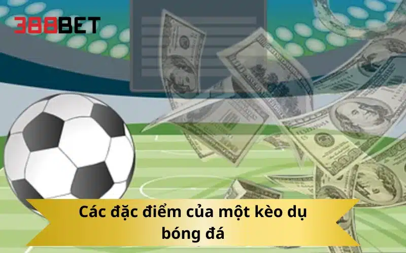 Các đặc điểm của một kèo dụ bóng đá