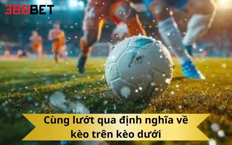 Cùng lướt qua định nghĩa về kèo trên kèo dưới