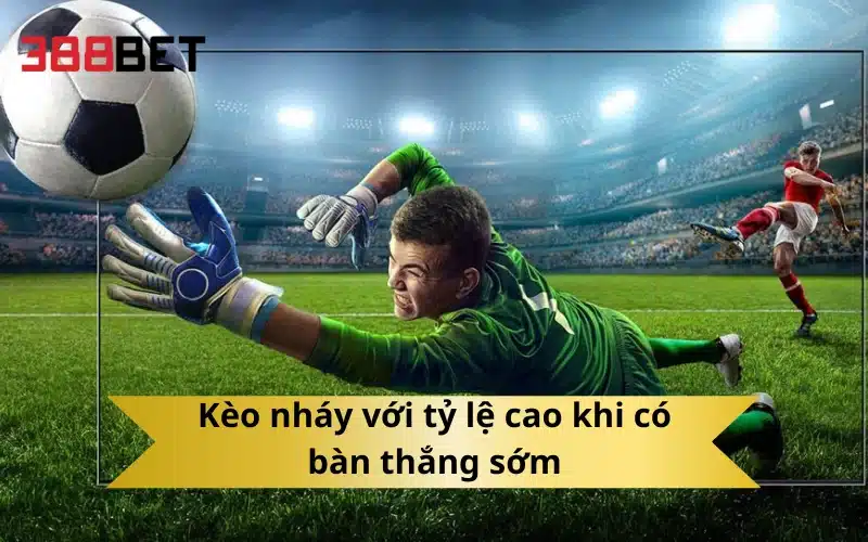 Kèo nháy với tỷ lệ cao khi có bàn thắng sớm
