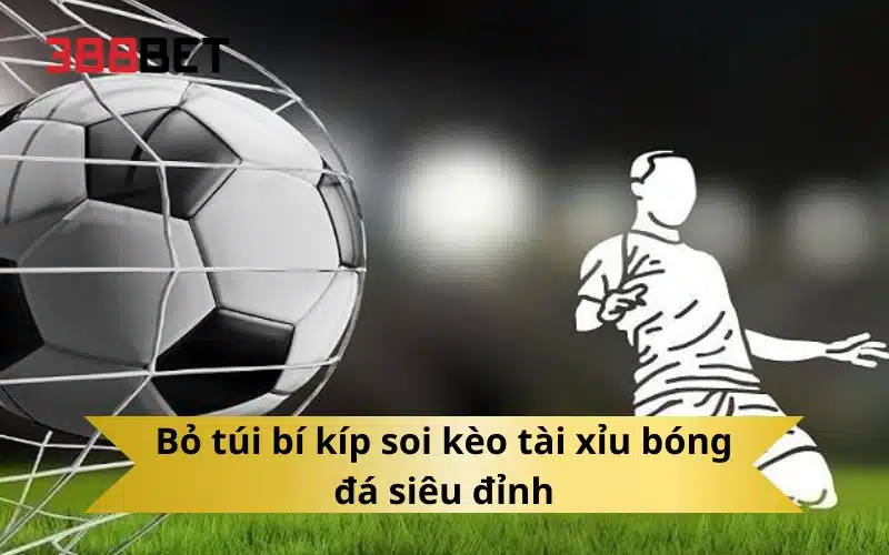 Bỏ túi bí kíp soi kèo tài xỉu bóng đá siêu đỉnh