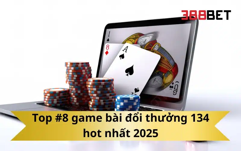 Top #8 game bài đổi thưởng 134 hot nhất 2025